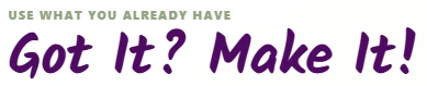 Use what you already have - Got It? Make It!